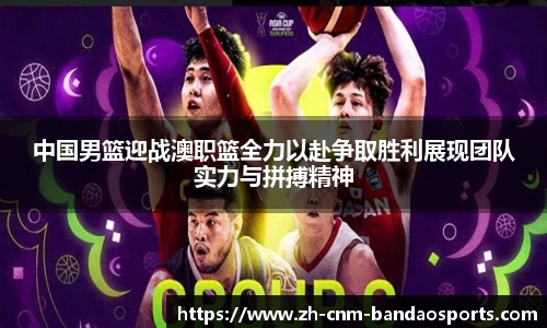 中国男篮迎战澳职篮全力以赴争取胜利展现团队实力与拼搏精神